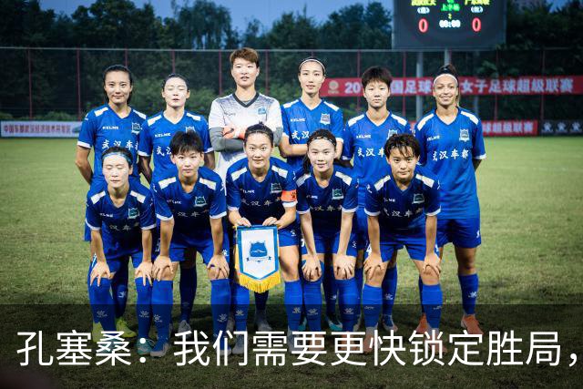 孔塞桑：我们需要更快锁定胜局，球队正在进步
