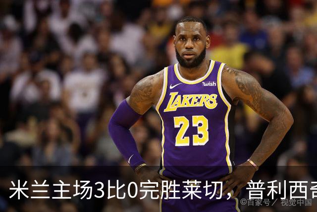 米兰主场3比0完胜莱切，普利西奇首发即进球